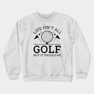 Life Isn’t All Golf But It Should Be Crewneck Sweatshirt